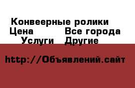 Конвеерные ролики  › Цена ­ 400 - Все города Услуги » Другие   